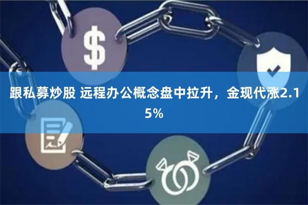 跟私募炒股 远程办公概念盘中拉升，金现代涨2.15%