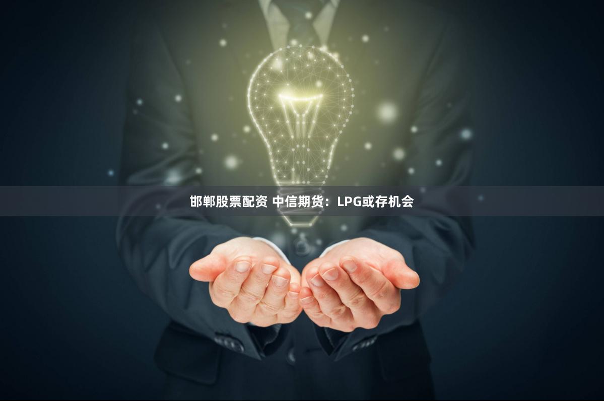 邯郸股票配资 中信期货：LPG或存机会