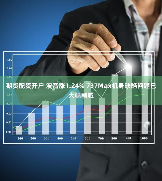 期货配资开户 波音涨1.24% 737Max机身缺陷问题已大幅削减