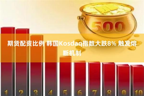 期货配资比例 韩国Kosdaq指数大跌8% 触发熔断机制