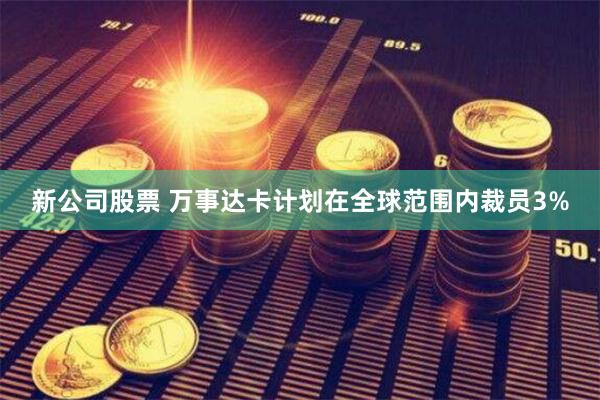 新公司股票 万事达卡计划在全球范围内裁员3%