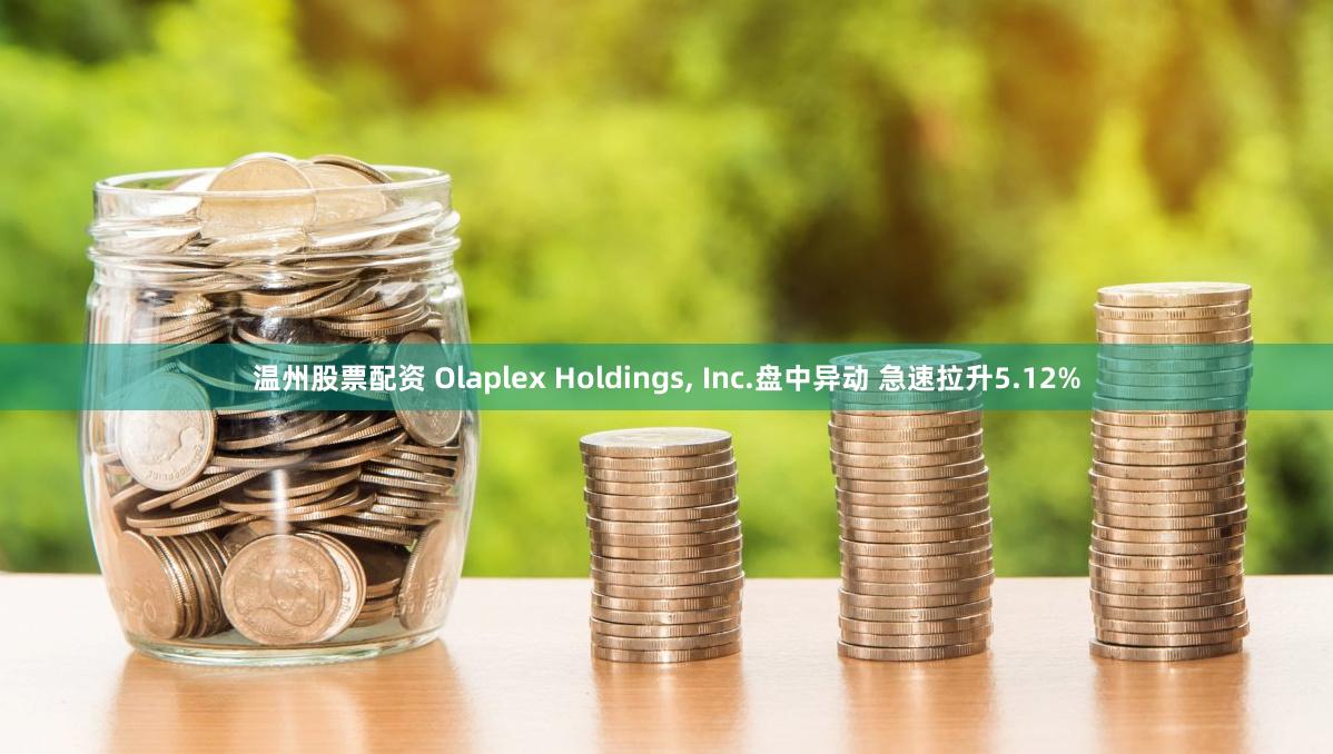 温州股票配资 Olaplex Holdings, Inc.盘中异动 急速拉升5.12%