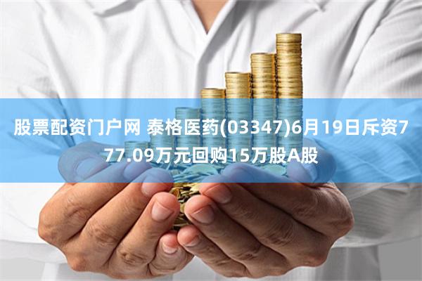 股票配资门户网 泰格医药(03347)6月19日斥资777.09万元回购15万股A股