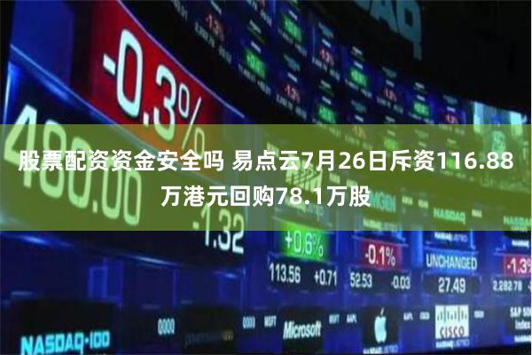 股票配资资金安全吗 易点云7月26日斥资116.88万港元回购78.1万股