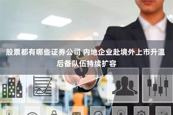 股票都有哪些证券公司 内地企业赴境外上市升温 后备队伍持续扩容