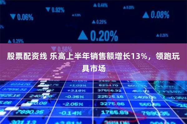 股票配资线 乐高上半年销售额增长13%，领跑玩具市场