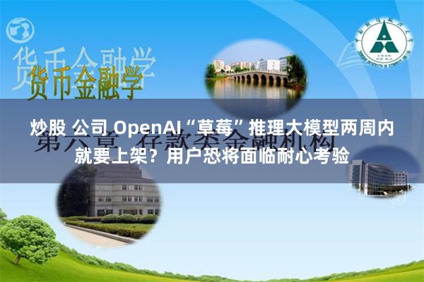 炒股 公司 OpenAI“草莓”推理大模型两周内就要上架？用户恐将面临耐心考验