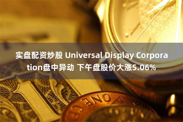 实盘配资炒股 Universal Display Corporation盘中异动 下午盘股价大涨5.06%