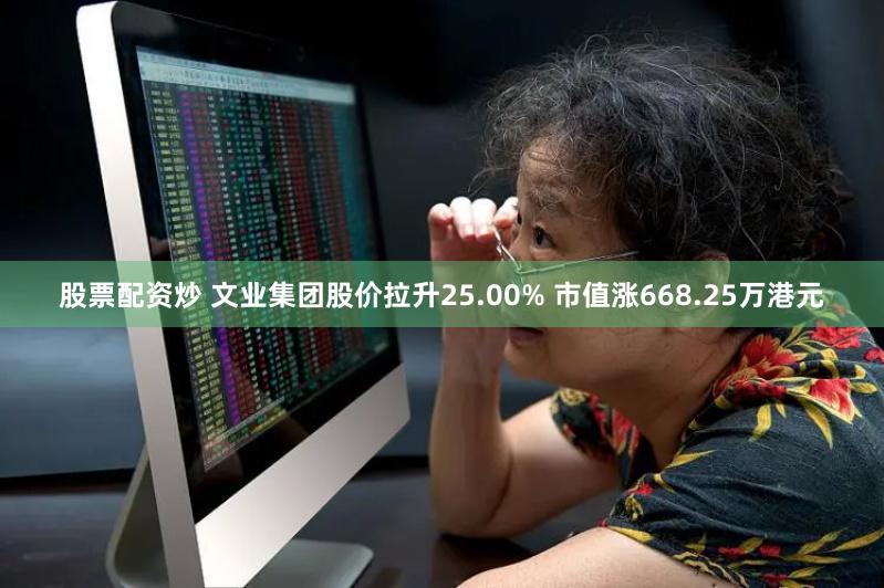 股票配资炒 文业集团股价拉升25.00% 市值涨668.25万港元