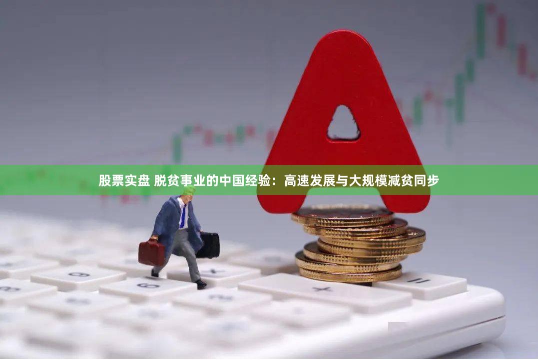 股票实盘 脱贫事业的中国经验：高速发展与大规模减贫同步