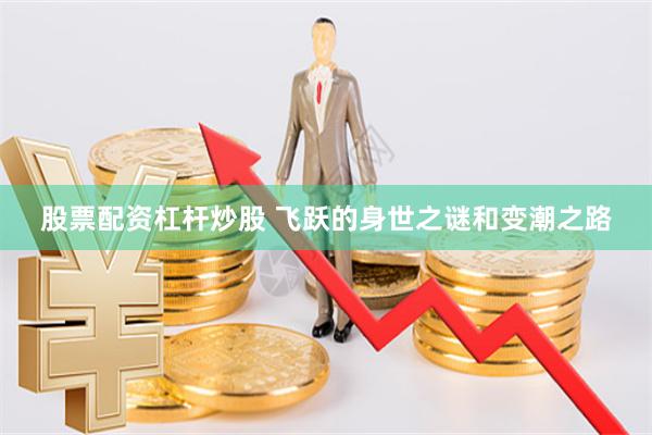 股票配资杠杆炒股 飞跃的身世之谜和变潮之路