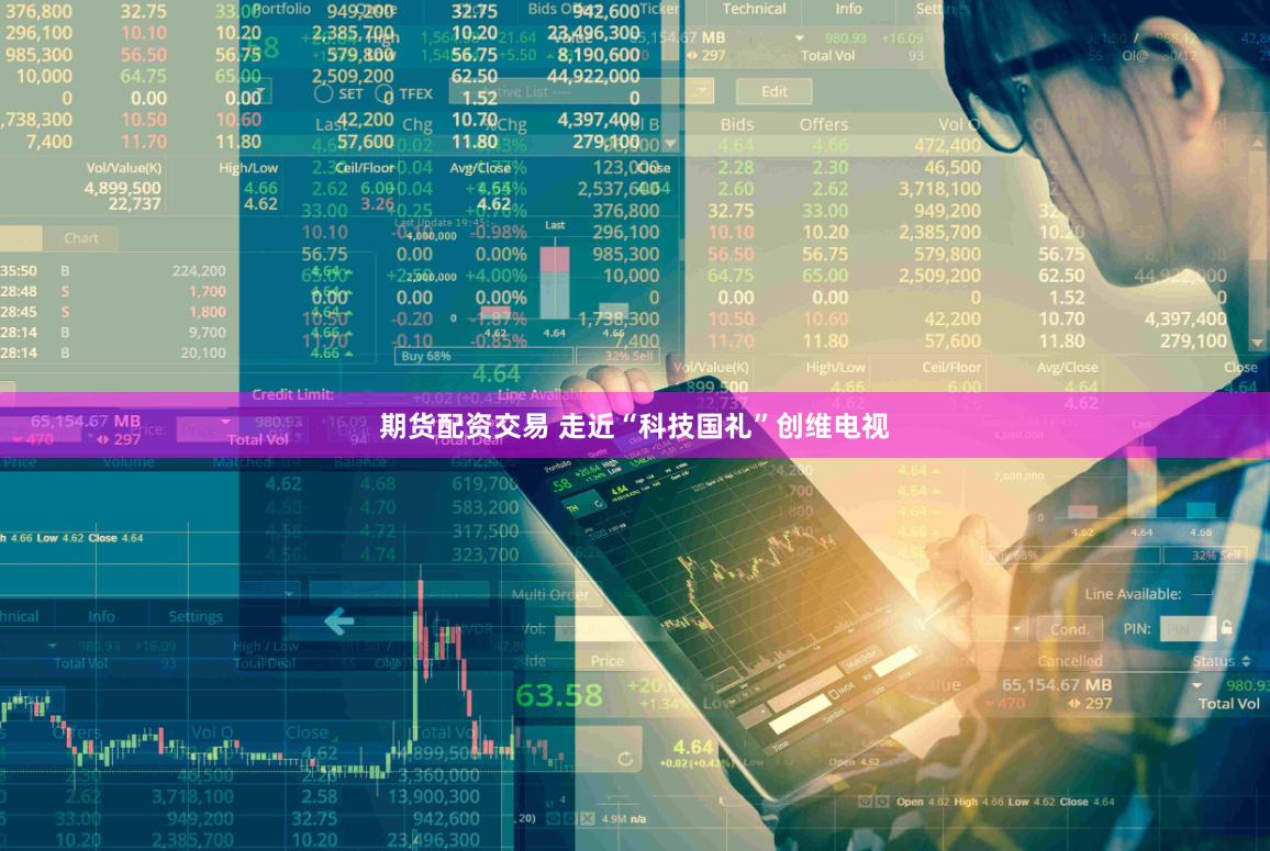 期货配资交易 走近“科技国礼”创维电视