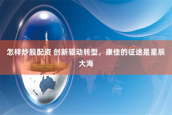 怎样炒股配资 创新驱动转型，康佳的征途是星辰大海