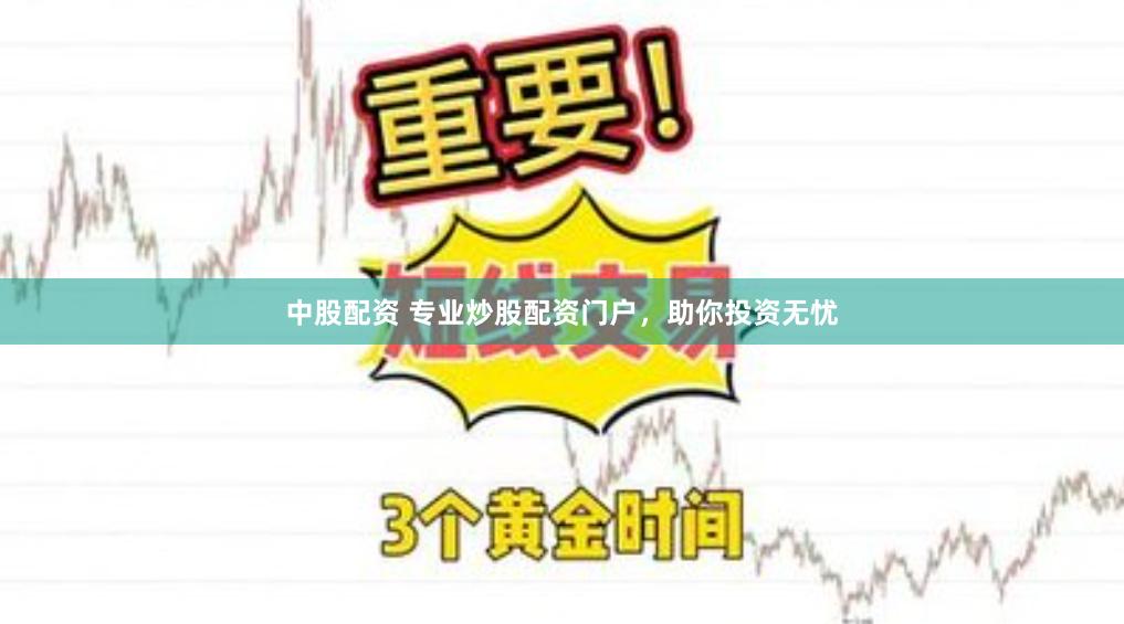 中股配资 专业炒股配资门户，助你投资无忧