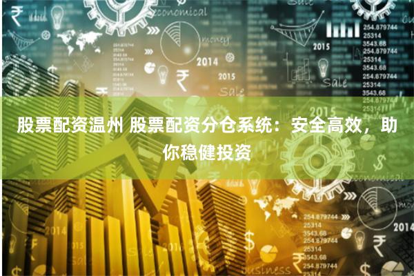 股票配资温州 股票配资分仓系统：安全高效，助你稳健投资