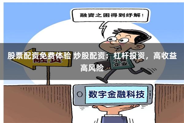 股票配资免费体验 炒股配资：杠杆投资，高收益高风险