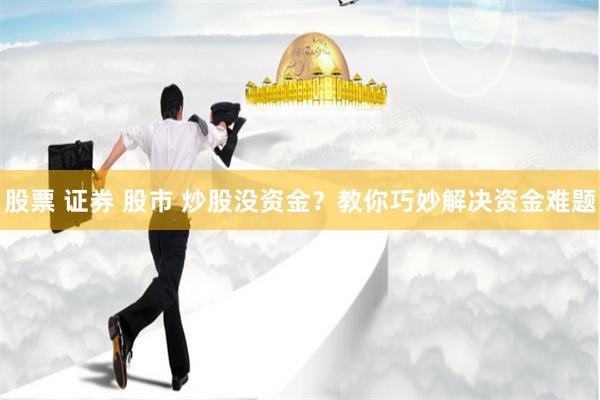 股票 证券 股市 炒股没资金？教你巧妙解决资金难题