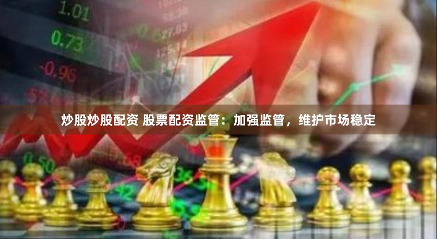 炒股炒股配资 股票配资监管：加强监管，维护市场稳定