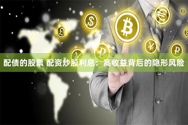 配债的股票 配资炒股利息：高收益背后的隐形风险
