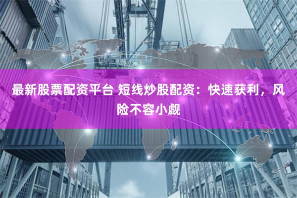 最新股票配资平台 短线炒股配资：快速获利，风险不容小觑