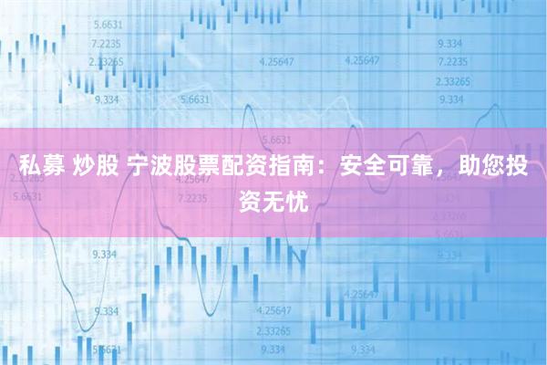 私募 炒股 宁波股票配资指南：安全可靠，助您投资无忧