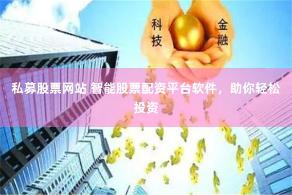 私募股票网站 智能股票配资平台软件，助你轻松投资