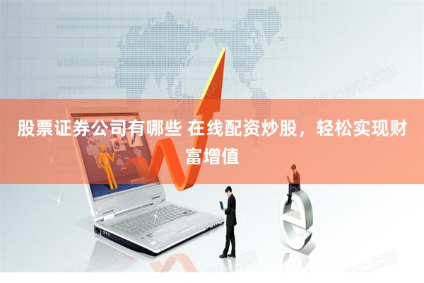股票证券公司有哪些 在线配资炒股，轻松实现财富增值