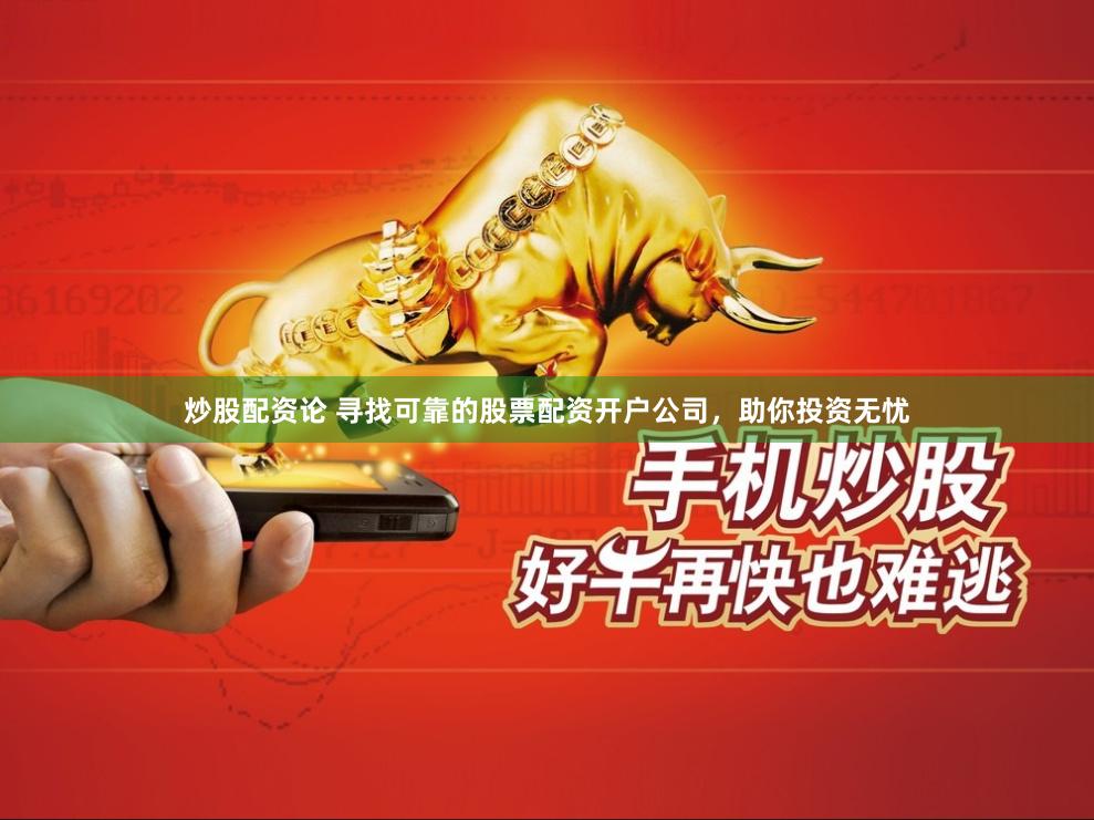 炒股配资论 寻找可靠的股票配资开户公司，助你投资无忧