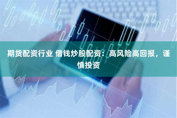 期货配资行业 借钱炒股配资：高风险高回报，谨慎投资