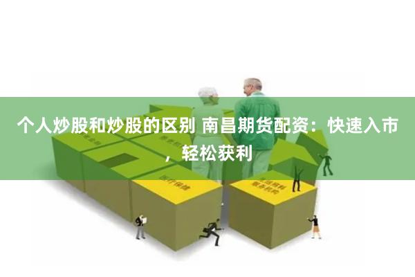 个人炒股和炒股的区别 南昌期货配资：快速入市，轻松获利