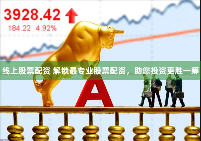 线上股票配资 解锁最专业股票配资，助您投资更胜一筹