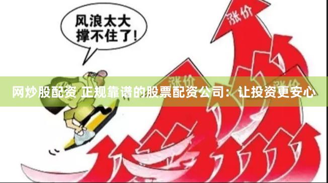 网炒股配资 正规靠谱的股票配资公司：让投资更安心