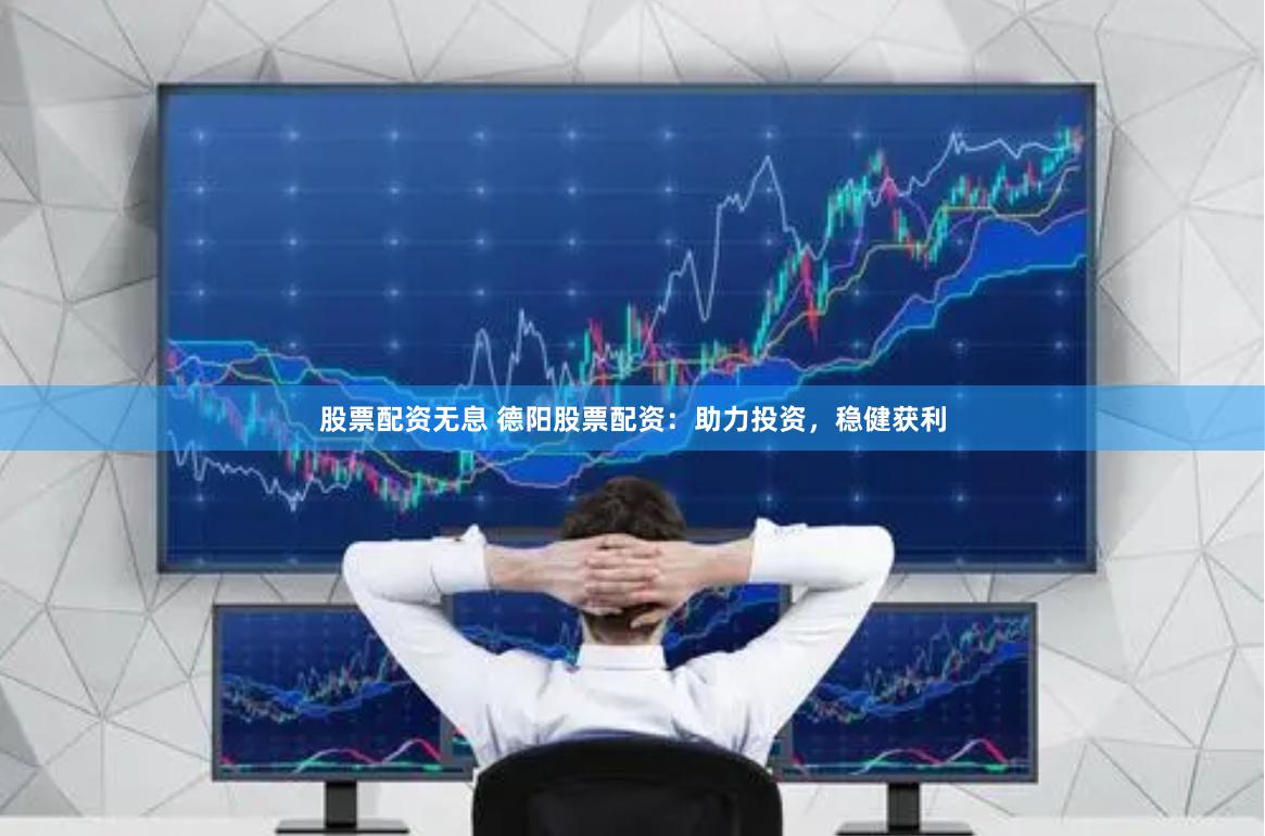 股票配资无息 德阳股票配资：助力投资，稳健获利