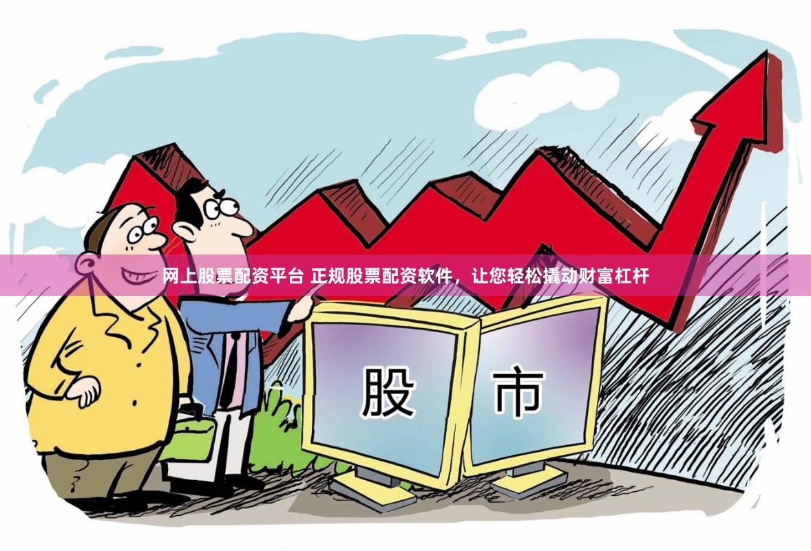 网上股票配资平台 正规股票配资软件，让您轻松撬动财富杠杆