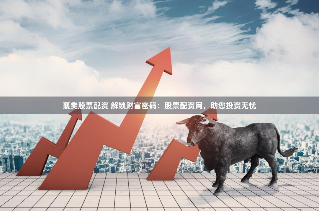 襄樊股票配资 解锁财富密码：股票配资网，助您投资无忧