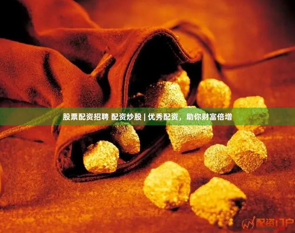 股票配资招聘 配资炒股 | 优秀配资，助你财富倍增