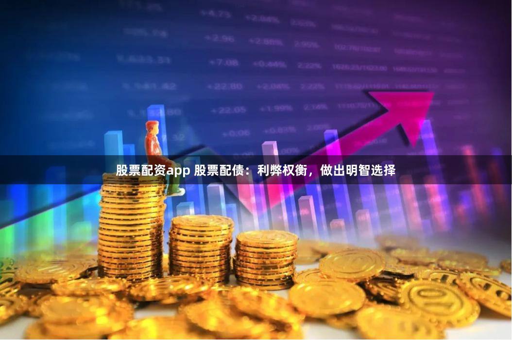 股票配资app 股票配债：利弊权衡，做出明智选择