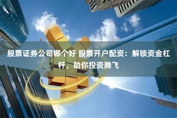 股票证券公司哪个好 股票开户配资：解锁资金杠杆，助你投资腾飞