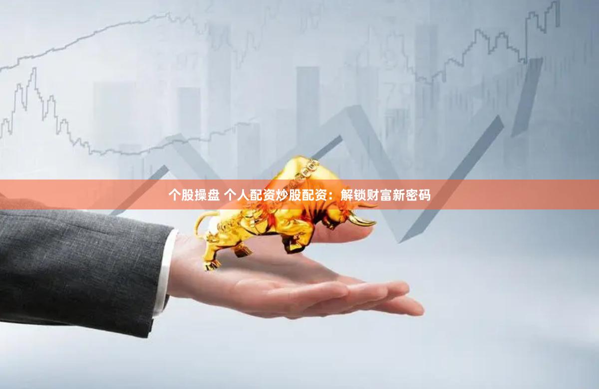 个股操盘 个人配资炒股配资：解锁财富新密码