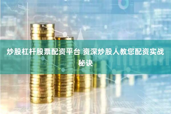 炒股杠杆股票配资平台 资深炒股人教您配资实战秘诀