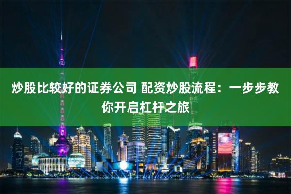 炒股比较好的证券公司 配资炒股流程：一步步教你开启杠杆之旅