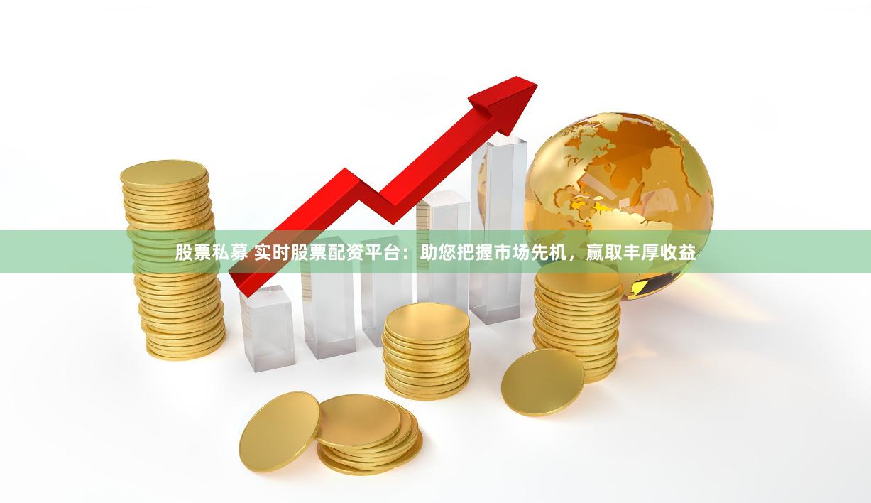 股票私募 实时股票配资平台：助您把握市场先机，赢取丰厚收益