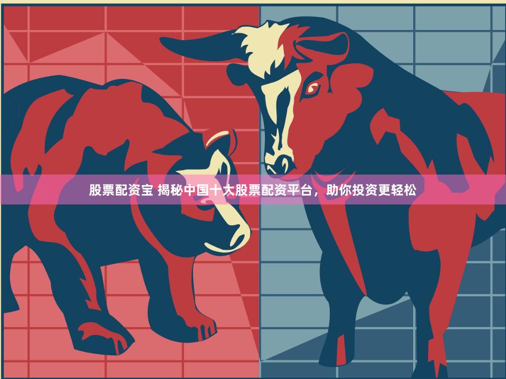 股票配资宝 揭秘中国十大股票配资平台，助你投资更轻松