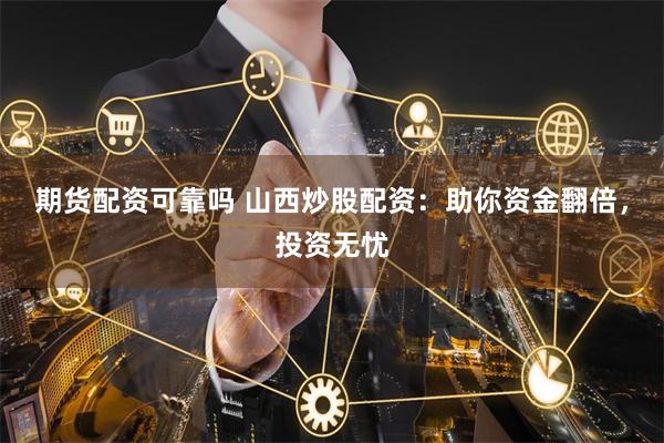期货配资可靠吗 山西炒股配资：助你资金翻倍，投资无忧