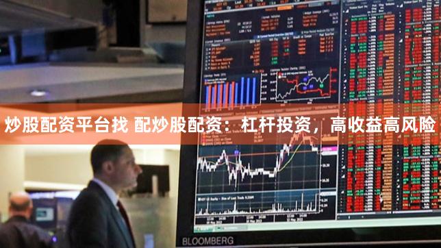 炒股配资平台找 配炒股配资：杠杆投资，高收益高风险