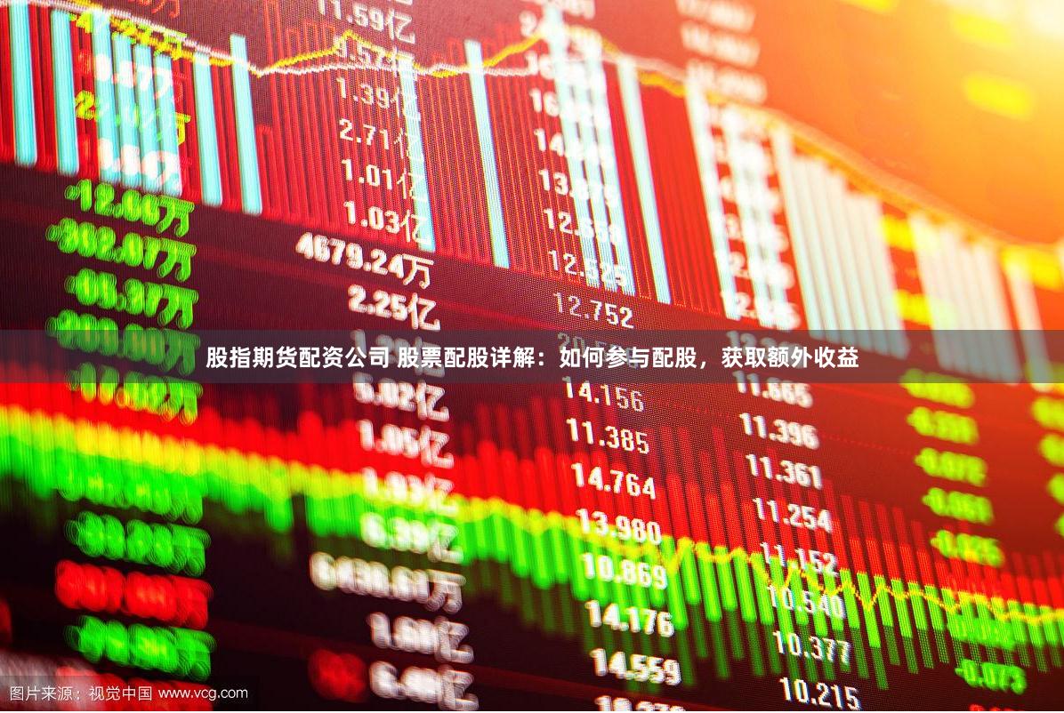 股指期货配资公司 股票配股详解：如何参与配股，获取额外收益