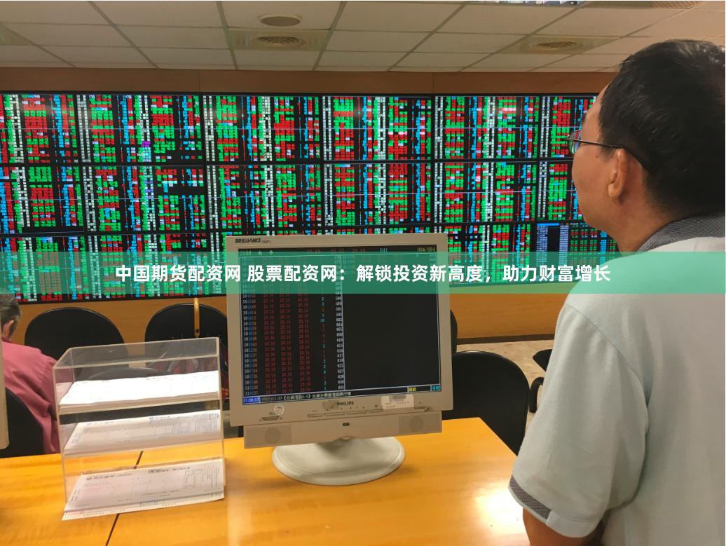 中国期货配资网 股票配资网：解锁投资新高度，助力财富增长